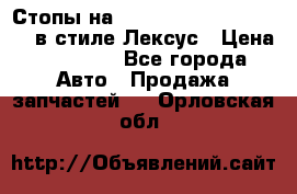 Стопы на Toyota Land Criuser 200 в стиле Лексус › Цена ­ 11 999 - Все города Авто » Продажа запчастей   . Орловская обл.